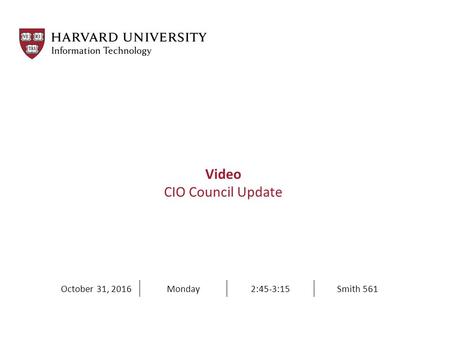 Video CIO Council Update October 31, 2016Monday2:45-3:15Smith 561.