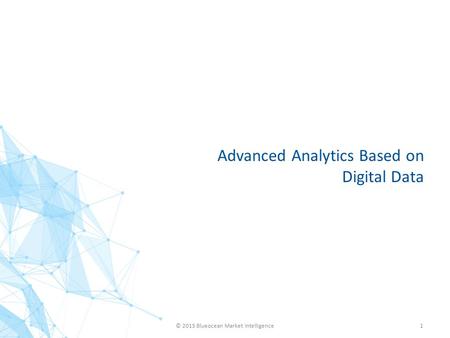 Advanced Analytics Based on Digital Data © 2015 Blueocean Market Intelligence1.