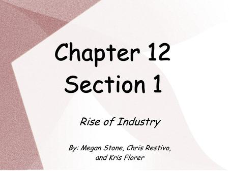 Chapter 12 Section 1 Rise of Industry By: Megan Stone, Chris Restivo, and Kris Florer.