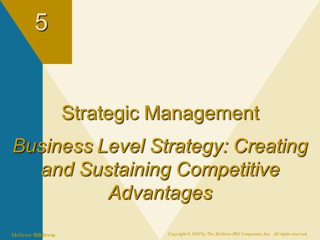 McGraw-Hill/Irwin Copyright © 2005 by The McGraw-Hill Companies, Inc. All rights reserved.5 Strategic Management Business Level Strategy: Creating and.