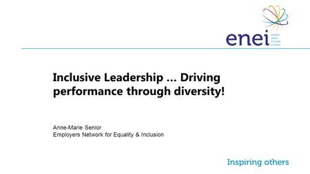 Inclusive Leadership … Driving performance through diversity! Anne-Marie Senior Employers Network for Equality & Inclusion.