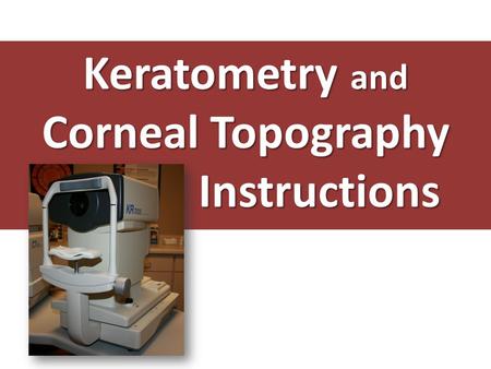 Keratometry and Corneal Topography Instructions. Generally the keratometer & corneal topographer are combined into one instrument that does each reading.