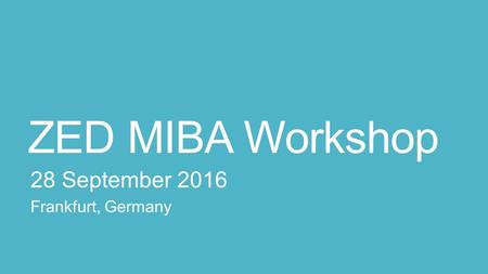 ZED MIBA Workshop 28 September 2016 Frankfurt, Germany.