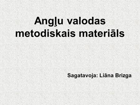 Sagatavoja: Liāna Brizga Angļu valodas metodiskais materiāls.