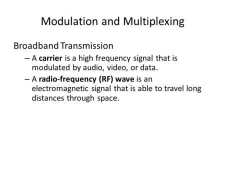 Modulation and Multiplexing Broadband Transmission – A carrier is a high frequency signal that is modulated by audio, video, or data. – A radio-frequency.