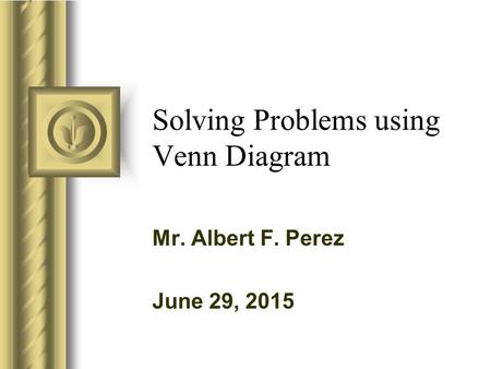 Solving Problems using Venn Diagram Mr. Albert F. Perez June 29, 2015.