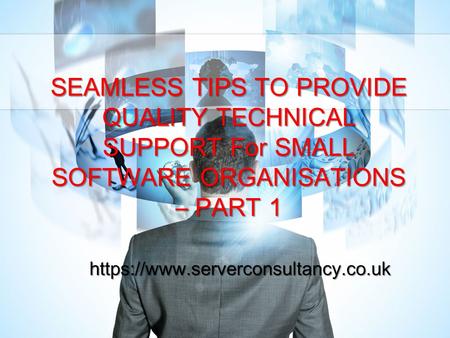 SEAMLESS TIPS TO PROVIDE QUALITY TECHNICAL SUPPORT For SMALL SOFTWARE ORGANISATIONS – PART 1 https://www.serverconsultancy.co.uk.