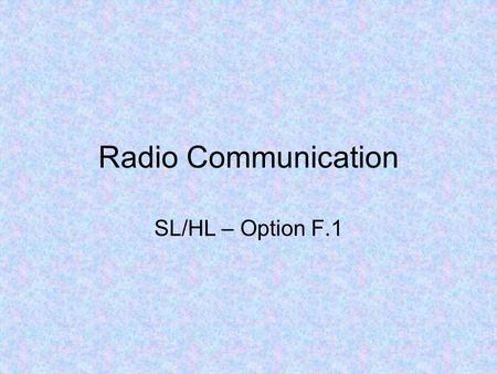 Radio Communication SL/HL – Option F.1. Radio communication includes any form of communication that uses radio (EM) waves to transfer information –TV,