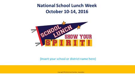 {Insert your school or district name here} National School Lunch Week October 10-14, 2016 Copyright  2016 School Nutrition Association.