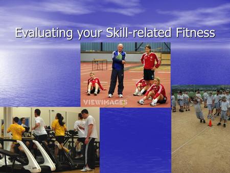 Evaluating your Skill-related Fitness. Why Skill-related Fitness? Helps you perform in a variety of sports and other activities Helps you perform in a.