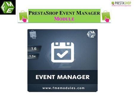 P RESTA S HOP E VENT M ANAGER M ODULE. o This PrestaShop Event Manager Module is developed by “FMM” (FMEModules). This Module is included with advance.