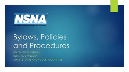 Bylaws, Policies and Procedures COVENTRY JANKOWSKI NSNA VICE PRESIDENT CHAIR, BYLAWS AND POLICES COMMITTEE National Student Nurses’ Association.