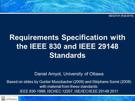 Daniel Amyot, University of Ottawa Based on slides by Gunter Mussbacher (2009) and Stéphane Somé (2008) with material from these standards: IEEE ,