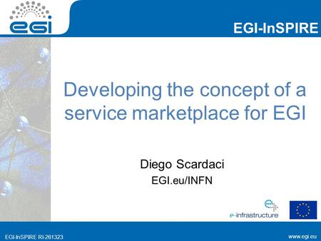 EGI-InSPIRE  EGI-InSPIRE RI Developing the concept of a service marketplace for EGI Diego Scardaci EGI.eu/INFN.