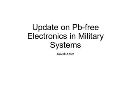 Update on Pb-free Electronics in Military Systems David Locker.