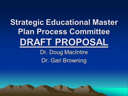 Strategic Educational Master Plan Process Committee DRAFT PROPOSAL Dr. Doug MacIntire Dr. Gari Browning.