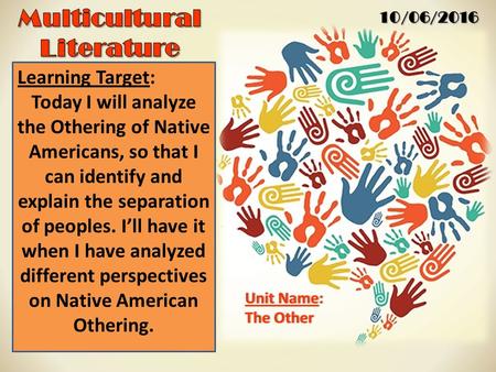 10/06/2016 Unit Name:Unit Name: The OtherThe Other Learning Target: Today I will analyze the Othering of Native Americans, so that I can identify and explain.