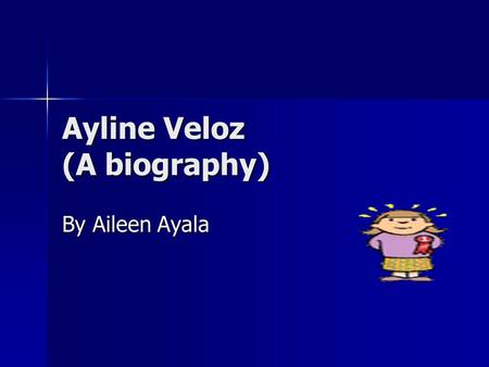 Ayline Veloz (A biography) By Aileen Ayala. Introduction Ayline Veloz is nine years old and she is in fourth grade she is a student in Western Valley.