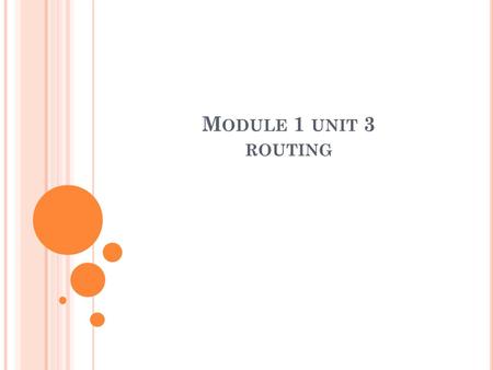 M ODULE 1 UNIT 3 ROUTING. R OUTING Routing protocols are the set of rules used by the routers to communicate between source and destination. They do not.