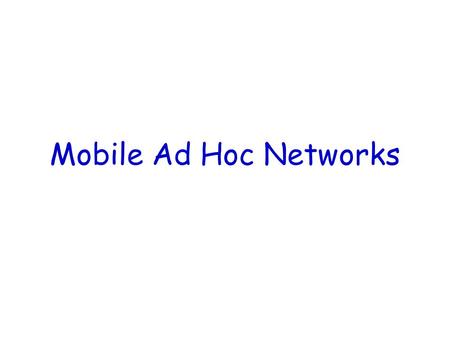 Mobile Ad Hoc Networks. What is a MANET (Mobile Ad Hoc Networks)? Formed by wireless hosts which may be mobile No pre-existing infrastructure Routes between.