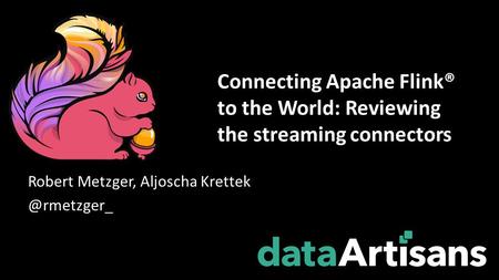 Robert Metzger, Aljoscha Connecting Apache Flink® to the World: Reviewing the streaming connectors.