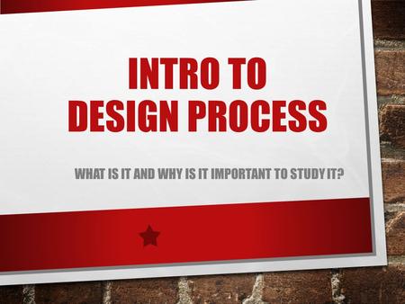 INTRO TO DESIGN PROCESS WHAT IS IT AND WHY IS IT IMPORTANT TO STUDY IT?