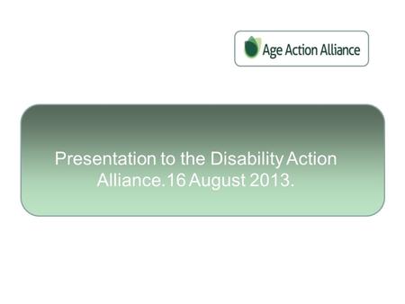 Presentation to the Disability Action Alliance.16 August 2013.