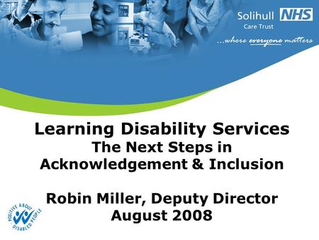 Learning Disability Services The Next Steps in Acknowledgement & Inclusion Robin Miller, Deputy Director August 2008.