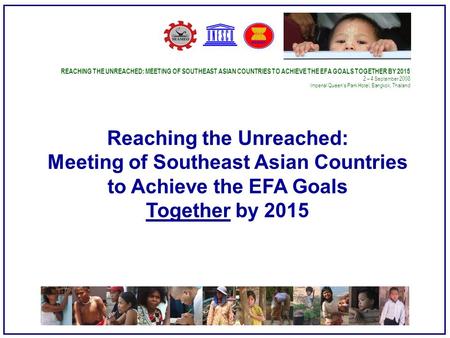 REACHING THE UNREACHED: MEETING OF SOUTHEAST ASIAN COUNTRIES TO ACHIEVE THE EFA GOALS TOGETHER BY – 4 September 2008 Imperial Queen’s Park Hotel,