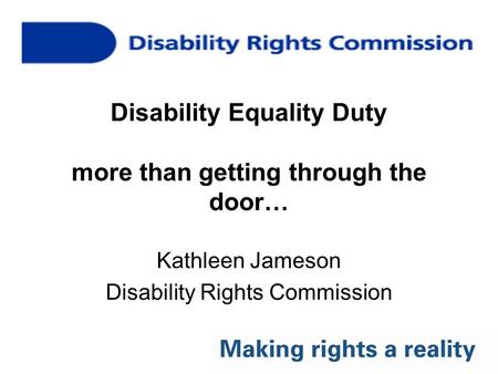 Disability Equality Duty more than getting through the door… Kathleen Jameson Disability Rights Commission.