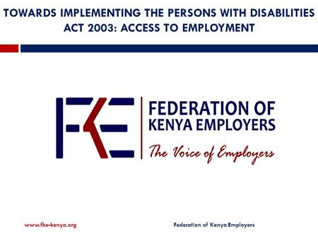 TOWARDS IMPLEMENTING THE PERSONS WITH DISABILITIES ACT 2003: ACCESS TO EMPLOYMENT  Federation of Kenya Employers.