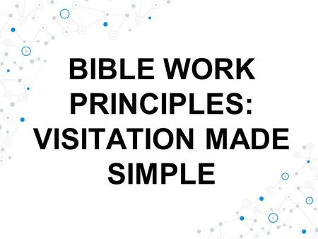 BIBLE WORK PRINCIPLES: VISITATION MADE SIMPLE. ◎ “OUR WORK HAS BEEN MARKED OUT FOR US BY OUR HEAVENLY FATHER. WE ARE TO TAKE OUR BIBLES AND GO FORTH TO.