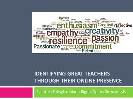 IDENTIFYING GREAT TEACHERS THROUGH THEIR ONLINE PRESENCE Evanthia Faliagka, Maria Rigou, Spiros Sirmakessis.