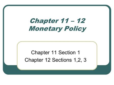 Chapter 11 – 12 Monetary Policy Chapter 11 Section 1 Chapter 12 Sections 1,2, 3.