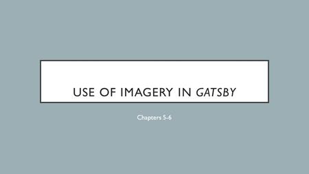 USE OF IMAGERY IN GATSBY Chapters 5-6. MAIN FORMS OF IMAGERY Color Weather Patterns Sound Flowers.