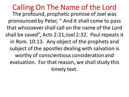 Calling On The Name of the Lord The profound, prophetic promise of Joel was pronounced by Peter, “ And it shall come to pass that whosoever shall call.