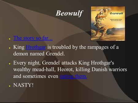 Beowulf ● The story so far... The story so far... ● King Hrothgar is troubled by the rampages of a demon named Grendel.Hrothgar ● Every night, Grendel.