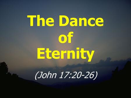 The Dance of Eternity (John 17:20-26). Foundational Truths God is Triune God is Love The shared life of eternal love between the Father, Son, and Spirit.