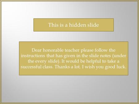 This is a hidden slide Dear honorable teacher please follow the instructions that has given in the slide notes (under the every slide). It would be helpful.