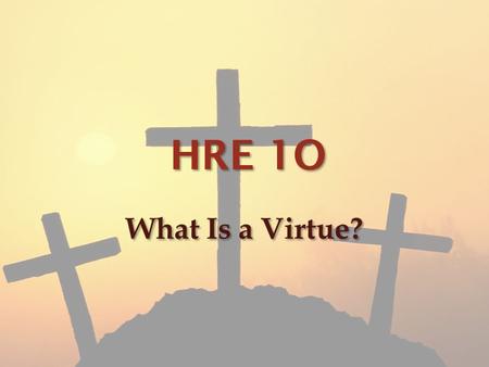 HRE 1O What Is a Virtue?. What is a virtue? A virtue by definition is a behaviour showing high moral standards also referred to as “paragons of virtue”