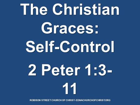 The Christian Graces: Self-Control 2 Peter 1:3- 11 ROBISON STREET CHURCH OF CHRIST- EDNACHURCHOFCHRIST.ORG.