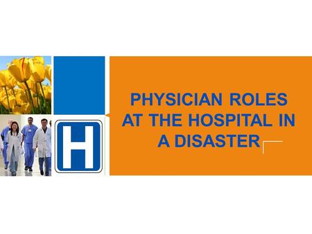 PHYSICIAN ROLES AT THE HOSPITAL IN A DISASTER. (Insert Facility Name) PHYSICIAN ROLES IN THE HOSPITAL IN A DISASTER OBJECTIVES: 1.Discuss the physician.