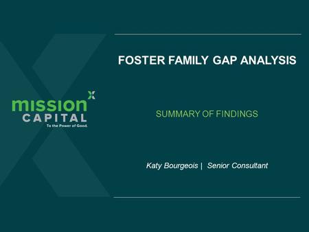 FOSTER FAMILY GAP ANALYSIS Katy Bourgeois | Senior Consultant SUMMARY OF FINDINGS.