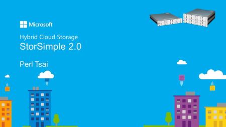 Hybrid Cloud Storage StorSimple 2.0 Perl Tsai. StorSimple, on-premises & in the cloud StorSimple connects Hyper-V, VMware and Linux servers to Azure Storage,