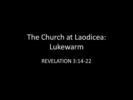 The Church at Laodicea: Lukewarm REVELATION 3:14-22.