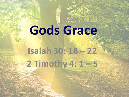 Gods Grace Isaiah 30: 18 – 22 2 Timothy 4: 1 – 5.