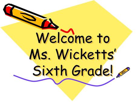 Welcome to Ms. Wicketts’ Sixth Grade!. My Goals To give your child the academic and social skills necessary to successfully transition to intermediate.