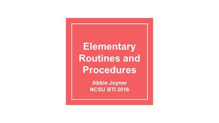 Elementary Routines and Procedures Abbie Joyner NCSU BTI 2016.