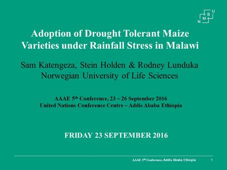 AAAE 5 th Conference, Addis Ababa Ethiopia1 Adoption of Drought Tolerant Maize Varieties under Rainfall Stress in Malawi FRIDAY 23 SEPTEMBER 2016 Sam Katengeza,