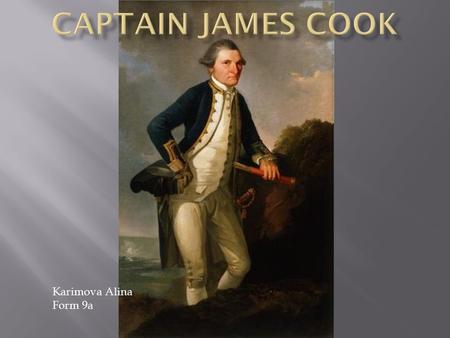 Karimova Alina Form 9a. Captain James Cook was a well known British explorer and navigator with a little formal education. He was born on the 27th October.